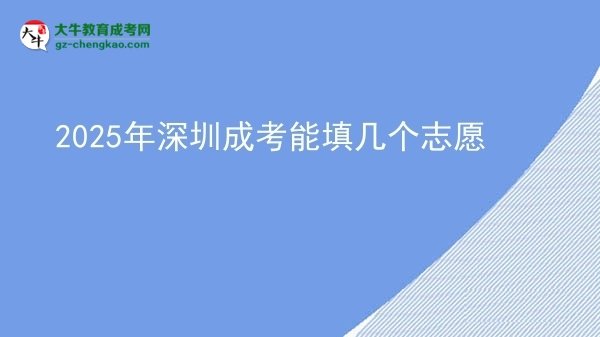 【答疑】2025年深圳成考能填幾個志愿