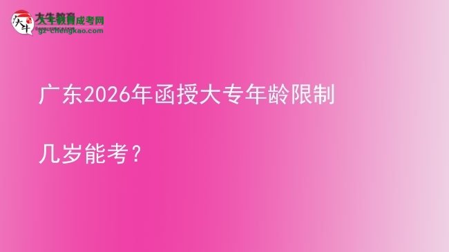 【答疑】廣東2026年函授大專(zhuān)年齡限制幾歲能考?