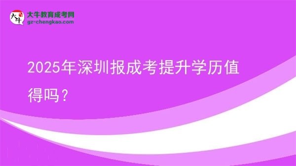 【圖文】2025年深圳報成考提升學(xué)歷值得嗎？