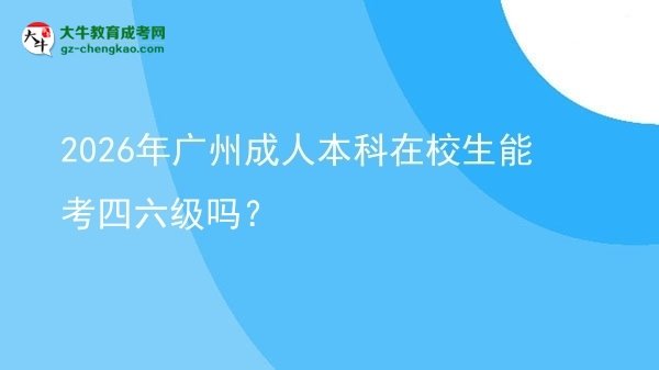 2026年廣州成人本科在校生能考四六級(jí)嗎？圖片