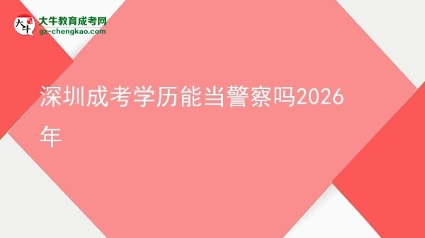 【圖文】深圳成考學(xué)歷能當(dāng)警察嗎2026年