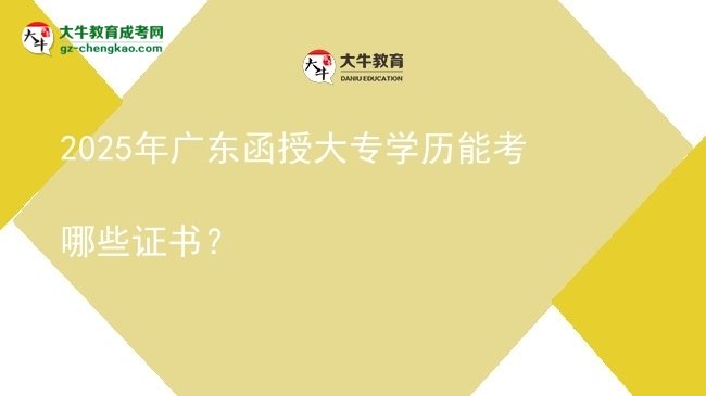 2025年廣東函授大專學歷能考哪些證書？圖片