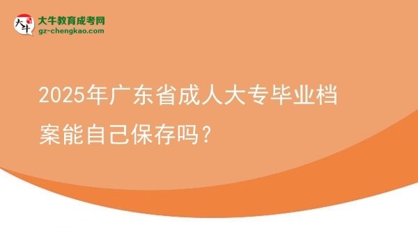 2025年廣東省成人大專畢業(yè)檔案能自己保存嗎？圖片