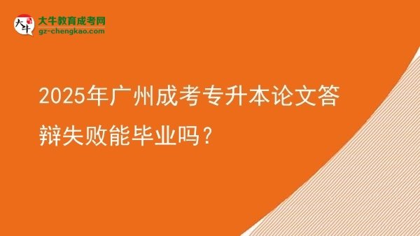2025年廣州成考專升本論文答辯失敗能畢業(yè)嗎？圖片