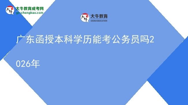 【圖文】廣東函授本科學歷能考公務員嗎2026年