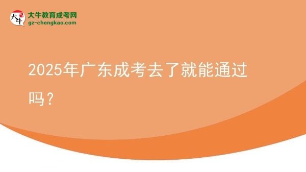 2025年廣東成考去了就能通過嗎?圖片