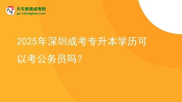 2025年深圳成考專升本學(xué)歷可以考公務(wù)員嗎?圖片