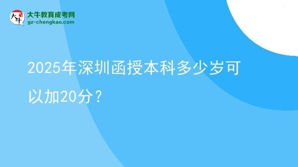 【圖文】2025年深圳函授本科多少歲可以加20分？