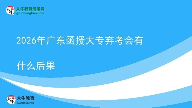 2026年廣東函授大專棄考會有什么后果