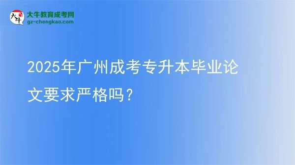 2025年廣州成考專升本畢業(yè)論文要求嚴格嗎？圖片
