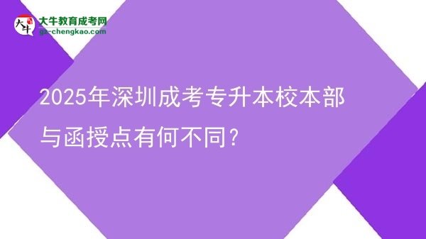 2025年深圳成考專升本校本部與函授點(diǎn)有何不同？圖片