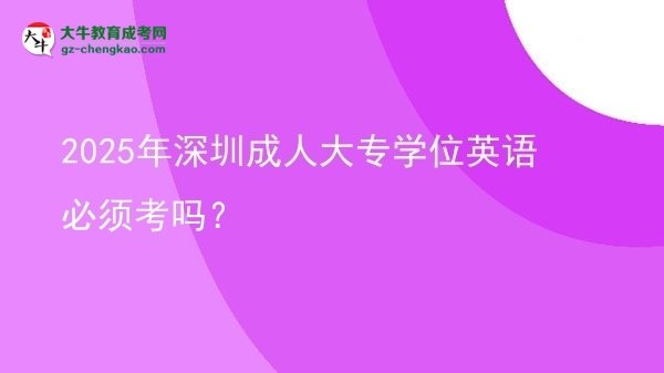 2025年深圳成人大專(zhuān)學(xué)位英語(yǔ)必須考嗎？圖片