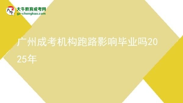 廣州成考機(jī)構(gòu)跑路影響畢業(yè)嗎2025年