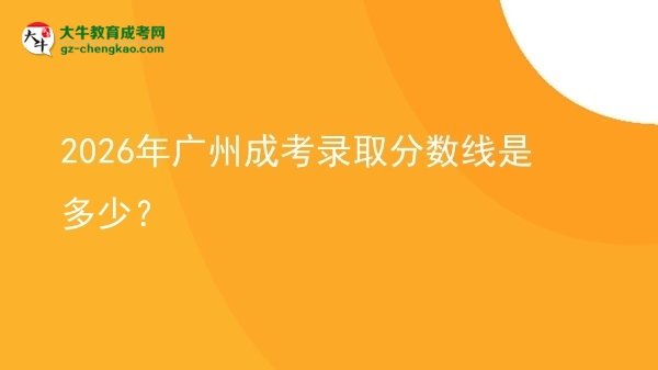 2026年廣州成考錄取分數(shù)線是多少？