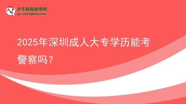 2025年深圳成人大專學(xué)歷能考警察嗎？圖片