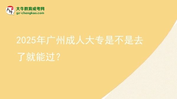 2025年廣州成人大專是不是去了就能過？圖片