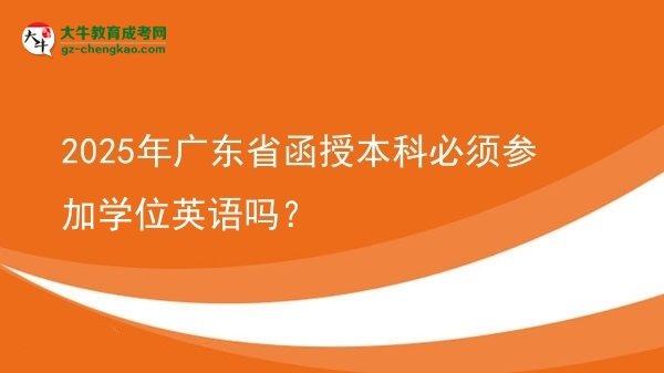 【圖文】2025年廣東省函授本科必須參加學(xué)位英語嗎？