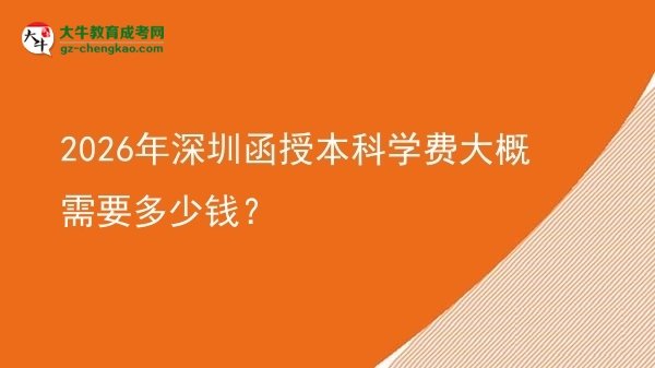 【揭秘】2026年深圳函授本科學(xué)費大概需要多少錢？