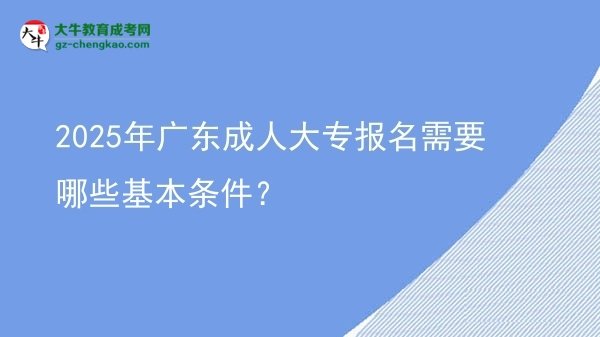 2025年廣東成人大專報(bào)名需要哪些基本條件?圖片