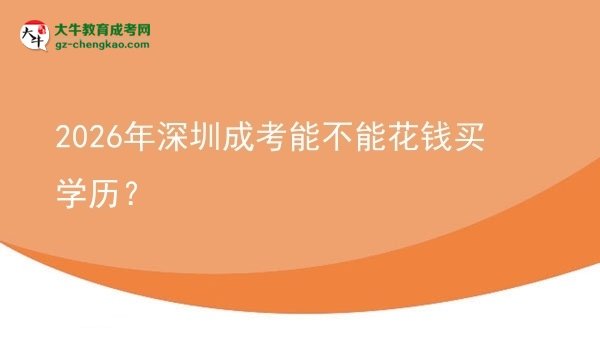 【圖文】2026年深圳成考能不能花錢買學歷？
