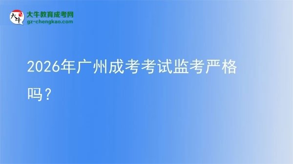 2026年廣州成考考試監(jiān)考嚴(yán)格嗎？