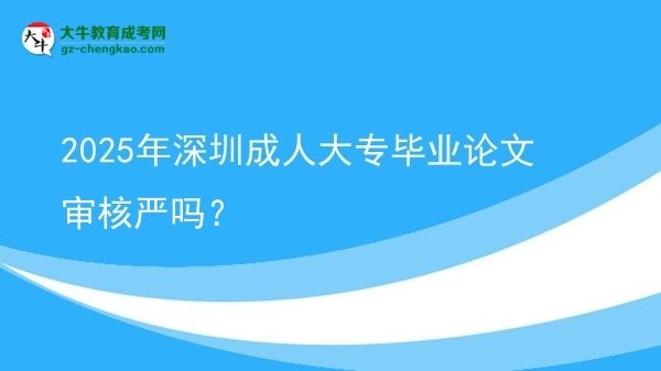 2025年深圳成人大專畢業(yè)論文審核嚴(yán)嗎?圖片