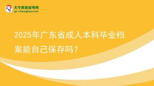 2025年廣東省成人本科畢業(yè)檔案能自己保存嗎？圖片