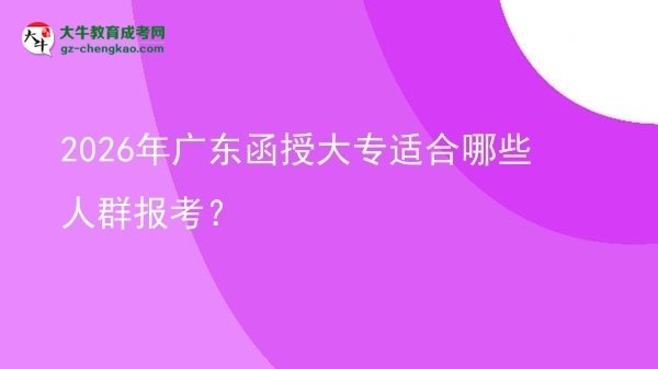 2026年廣東函授大專適合哪些人群報考？圖片