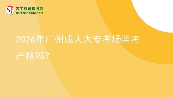 2026年廣州成人大?？紙霰O(jiān)考嚴格嗎？圖片