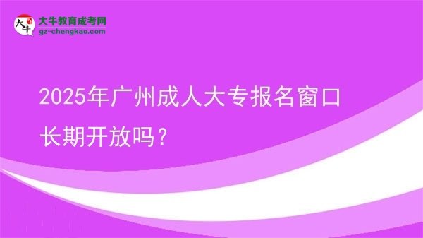2025年廣州成人大專報(bào)名窗口長期開放嗎？圖片