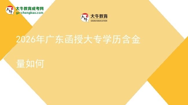 【科普】2026年廣東函授大專學(xué)歷含金量如何