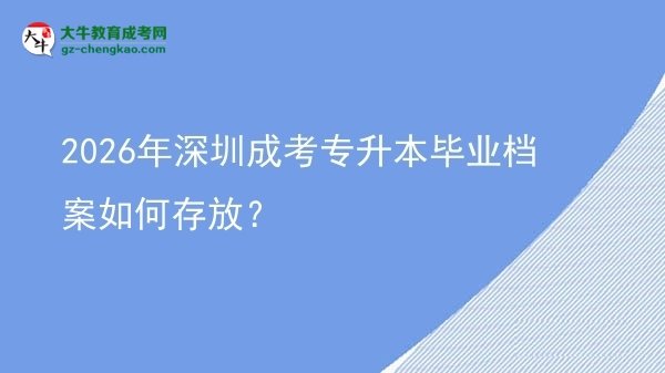 2026年深圳成考專升本畢業(yè)檔案如何存放?圖片
