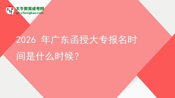 2026 年廣東函授大專報(bào)名時(shí)間是什么時(shí)候?圖片
