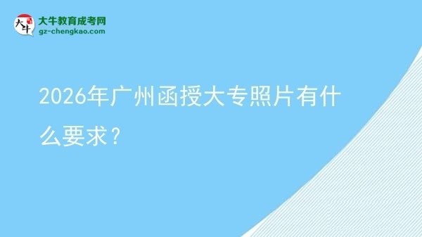 2026年廣州函授大專照片有什么要求？圖片
