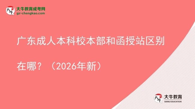 廣東成人本科校本部和函授站區(qū)別在哪？（2026年新）圖片