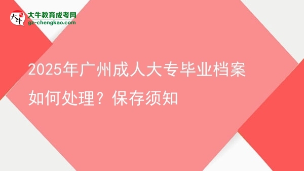2025年廣州成人大專畢業(yè)檔案如何處理？保存須知圖片