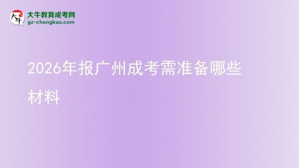 【答疑】2026年報廣州成考需準(zhǔn)備哪些材料