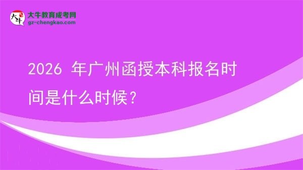 【新發(fā)布】2026 年廣州函授本科報(bào)名時(shí)間是什么時(shí)候？