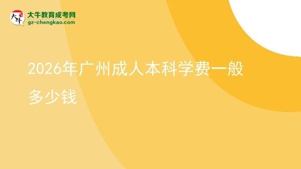 2026年廣州成人本科學(xué)費(fèi)一般多少錢圖片