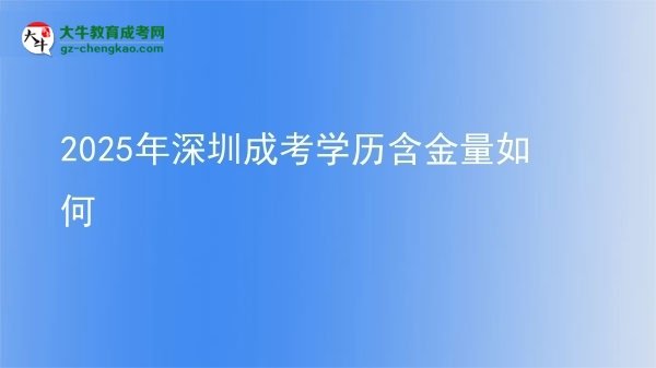 【科普】2025年深圳成考學(xué)歷含金量如何