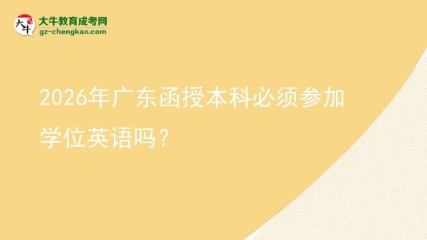 【圖文】2026年廣東函授本科必須參加學(xué)位英語嗎？