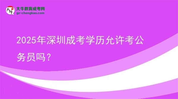 2025年深圳成考學(xué)歷允許考公務(wù)員嗎？圖片
