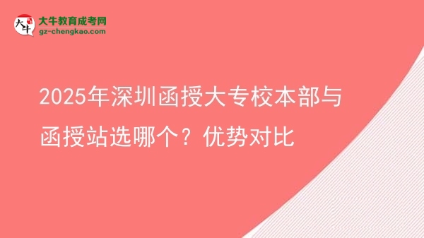 2025年深圳函授大專校本部與函授站選哪個？優(yōu)勢對比圖片