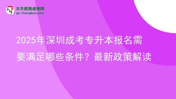 2025年深圳成考專升本報名需要滿足哪些條件？最新政策解讀圖片