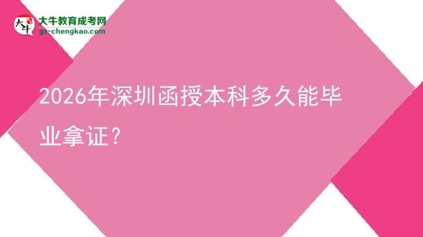 【圖文】2026年深圳函授本科多久能畢業(yè)拿證？