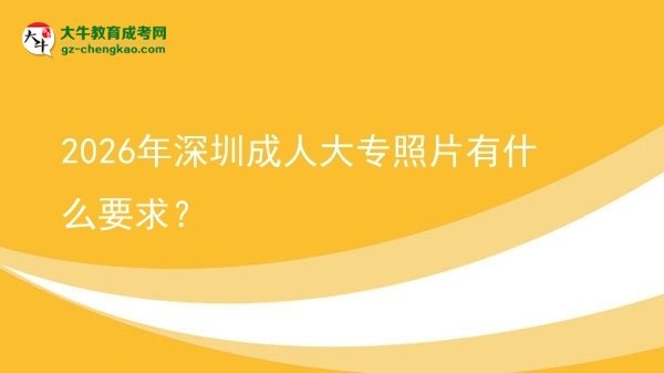 2026年深圳成人大專照片有什么要求?圖片