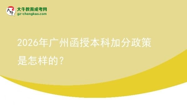 【圖文】2026年廣州函授本科加分政策是怎樣的？