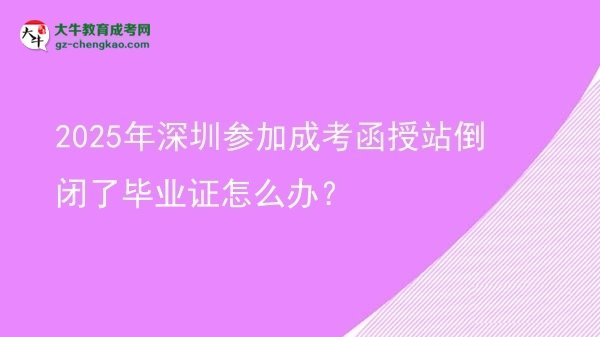 2025年深圳參加成考函授站倒閉了畢業(yè)證怎么辦？圖片