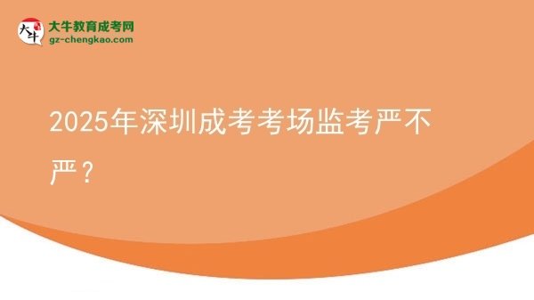 2025年深圳成考考場監(jiān)考嚴不嚴？圖片
