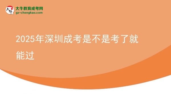 2025年深圳成考是不是考了就能過圖片